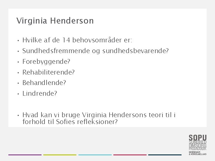 Virginia Henderson • Hvilke af de 14 behovsområder er: • Sundhedsfremmende og sundhedsbevarende? •