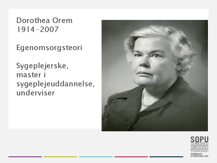 Dorothea Orem 1914 -2007 Egenomsorgsteori Sygeplejerske, master i sygeplejeuddannelse, underviser 