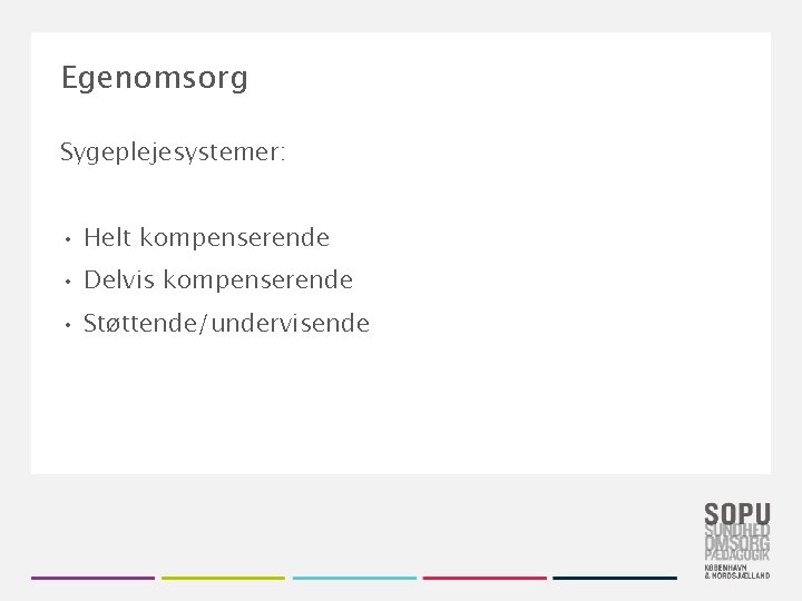 Egenomsorg Sygeplejesystemer: • Helt kompenserende • Delvis kompenserende • Støttende/undervisende 