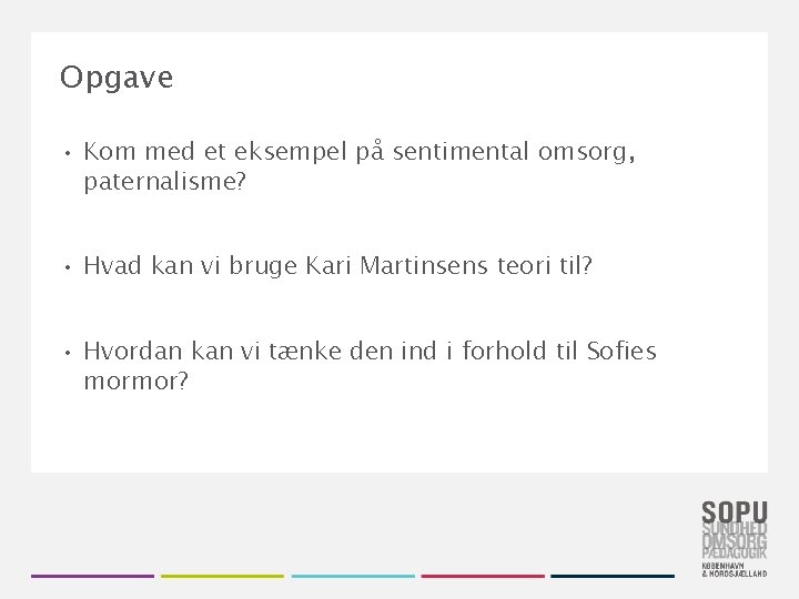 Opgave • Kom med et eksempel på sentimental omsorg, paternalisme? • Hvad kan vi