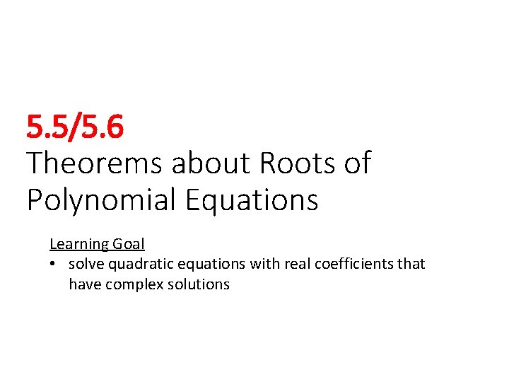 5. 5/5. 6 Theorems about Roots of Polynomial Equations Learning Goal • solve quadratic