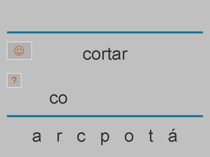 cortar ? co a r c p o t á 