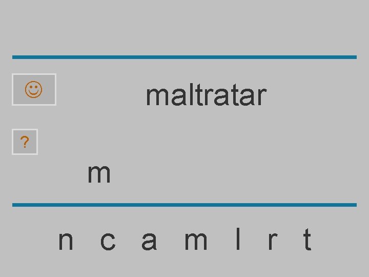 maltratar ? m n c a m l r t 