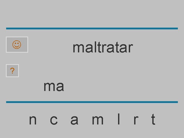 maltratar ? ma n c a m l r t 