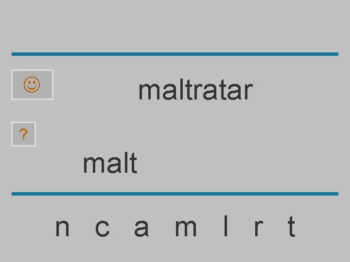 maltratar ? malt n c a m l r t 