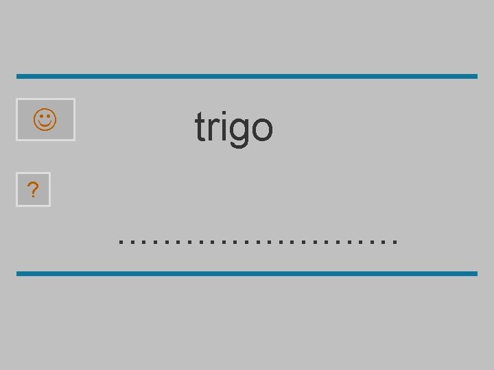  trigo ? . . . p r i o j g c t