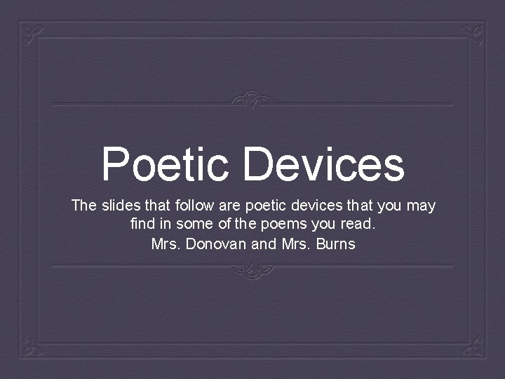 Poetic Devices The slides that follow are poetic devices that you may find in