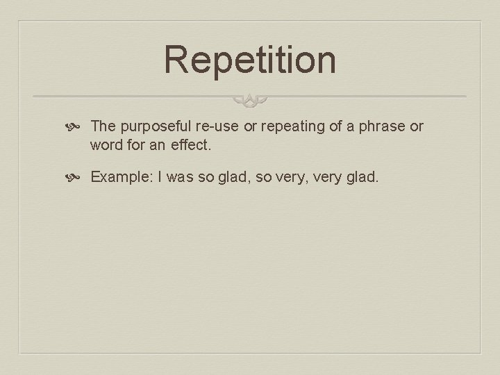Repetition The purposeful re-use or repeating of a phrase or word for an effect.