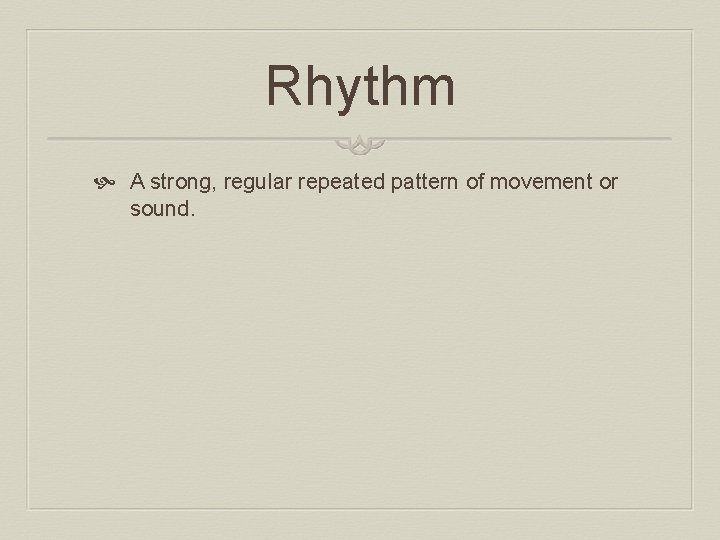 Rhythm A strong, regular repeated pattern of movement or sound. 