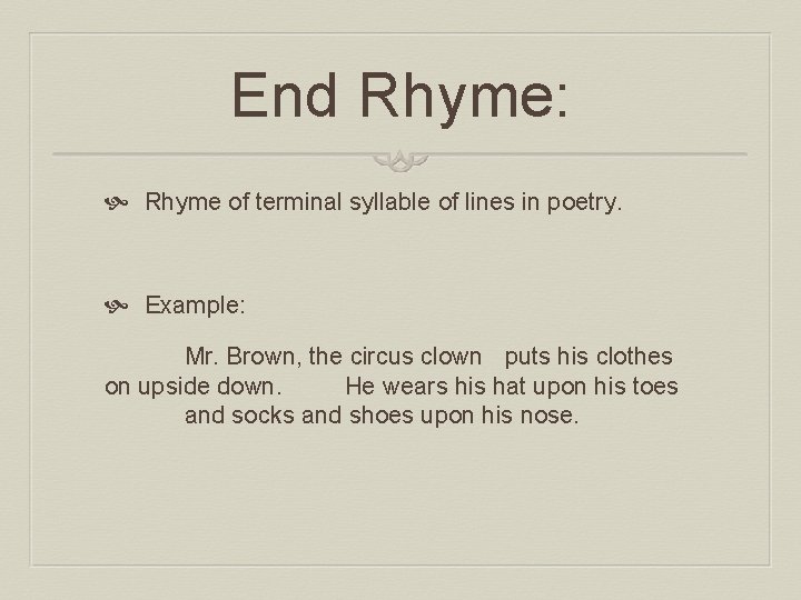 End Rhyme: Rhyme of terminal syllable of lines in poetry. Example: Mr. Brown, the