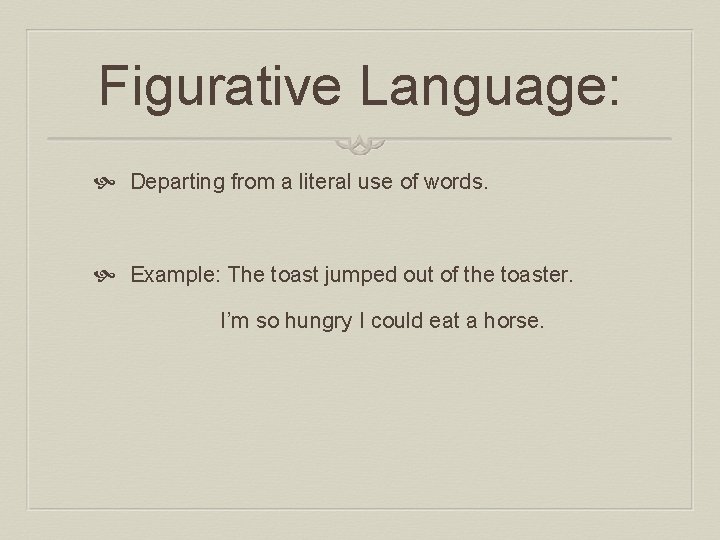 Figurative Language: Departing from a literal use of words. Example: The toast jumped out