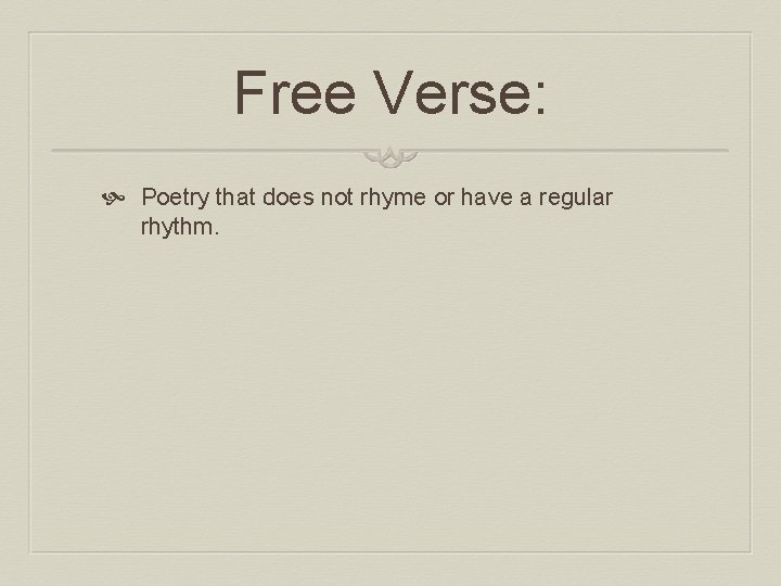 Free Verse: Poetry that does not rhyme or have a regular rhythm. 