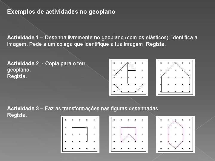 Exemplos de actividades no geoplano Actividade 1 – Desenha livremente no geoplano (com os