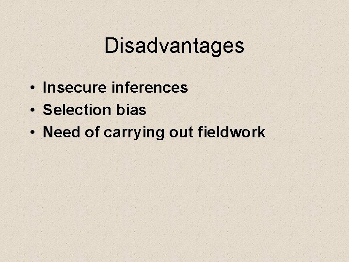 Disadvantages • Insecure inferences • Selection bias • Need of carrying out fieldwork 