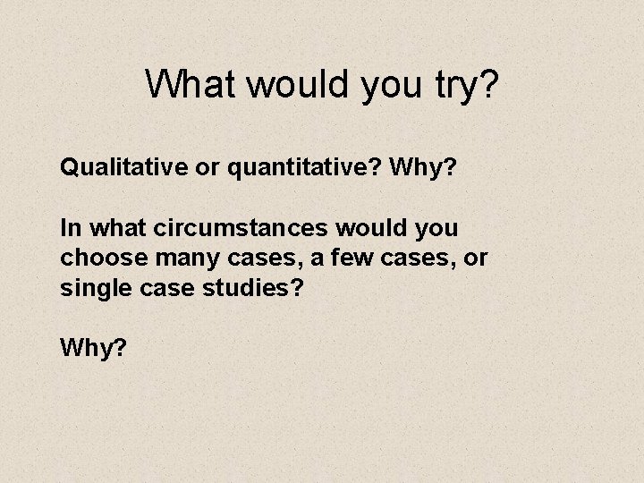 What would you try? Qualitative or quantitative? Why? In what circumstances would you choose