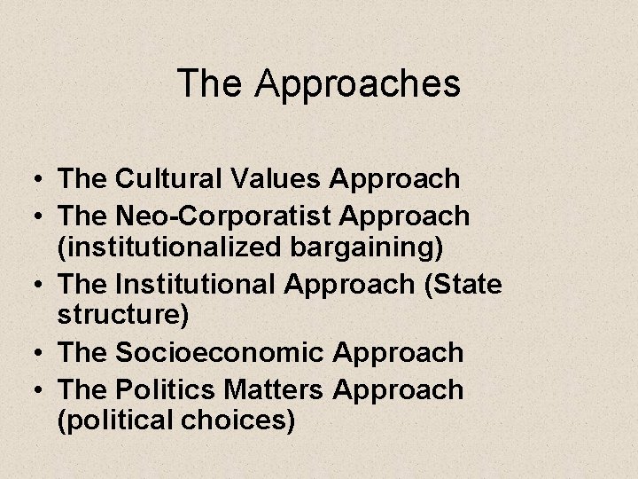 The Approaches • The Cultural Values Approach • The Neo-Corporatist Approach (institutionalized bargaining) •