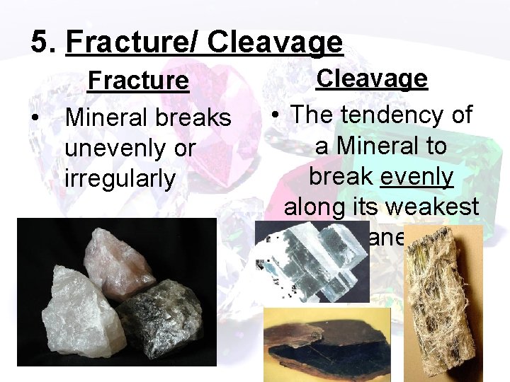 5. Fracture/ Cleavage Fracture • Mineral breaks unevenly or irregularly Cleavage • The tendency