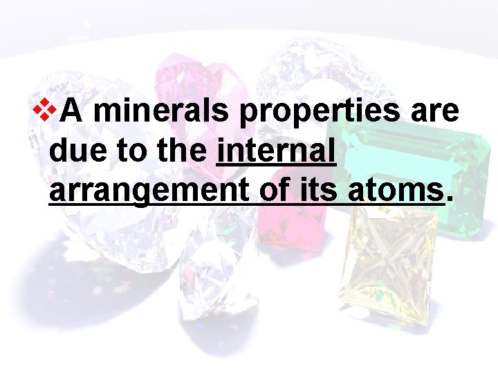 v. A minerals properties are due to the internal arrangement of its atoms. 