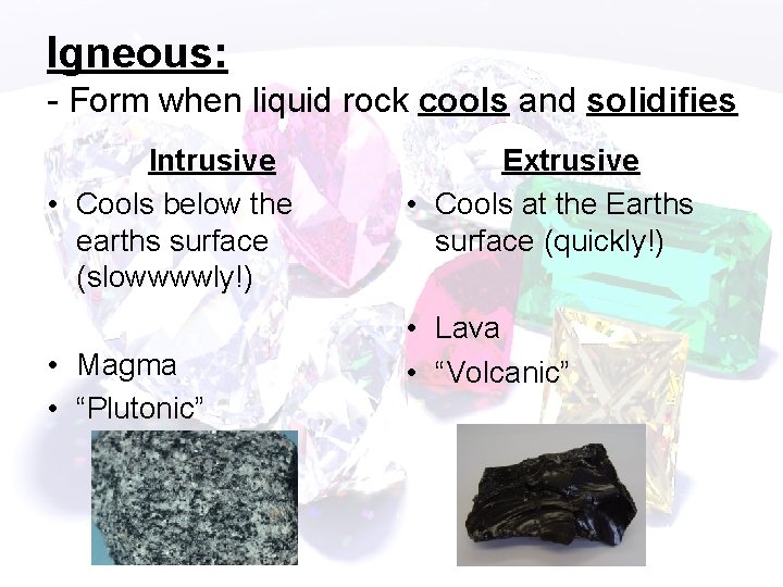 Igneous: - Form when liquid rock cools and solidifies Intrusive • Cools below the