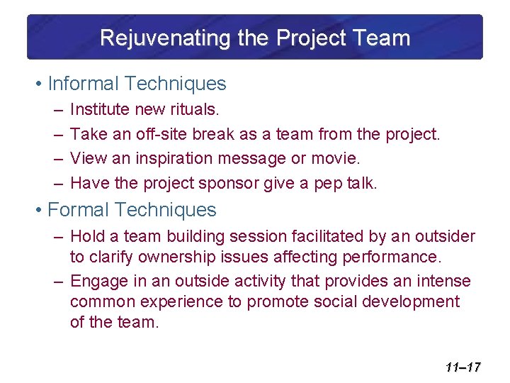 Rejuvenating the Project Team • Informal Techniques – – Institute new rituals. Take an