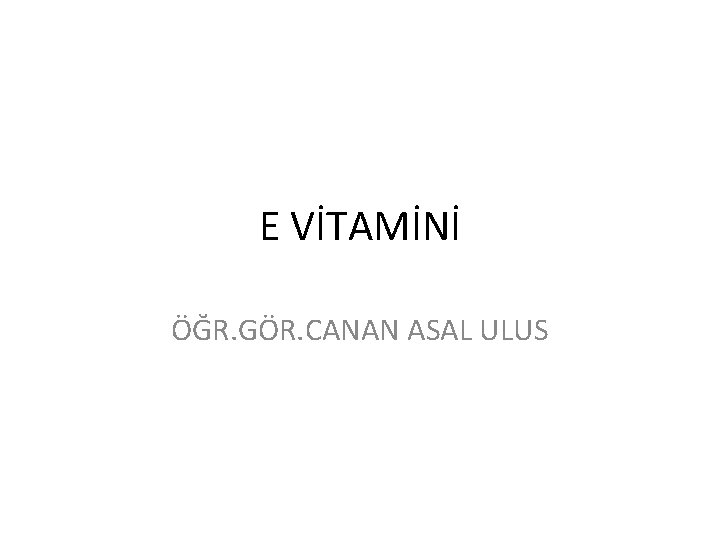 E VİTAMİNİ ÖĞR. GÖR. CANAN ASAL ULUS 