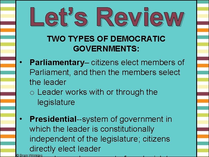 Let’s Review TWO TYPES OF DEMOCRATIC GOVERNMENTS: • Parliamentary– citizens elect members of Parliament,