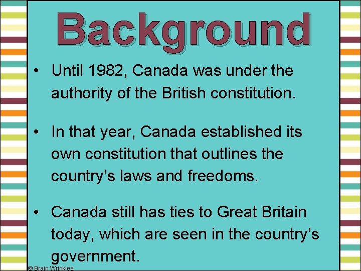 Background • Until 1982, Canada was under the authority of the British constitution. •