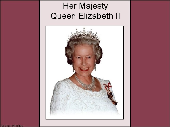 Her Majesty Queen Elizabeth II © Brain Wrinkles Her Majesty Queen Elizabeth II © Brain Wrinkles
