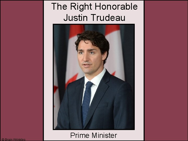 The Right Honorable Justin Trudeau © Brain Wrinkles Prime Minister 
