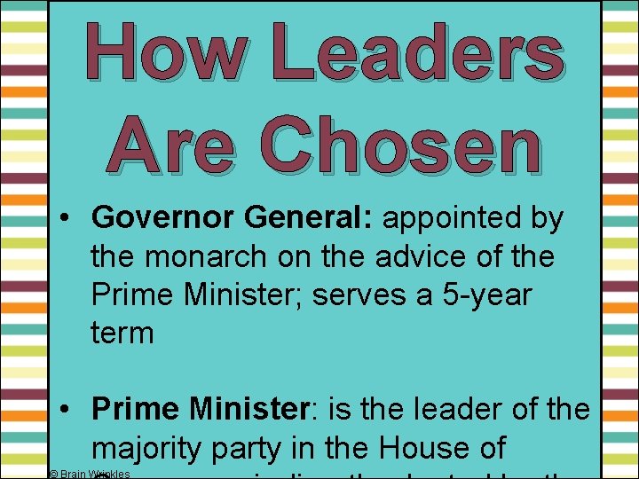 How Leaders Are Chosen • Governor General: appointed by the monarch on the advice