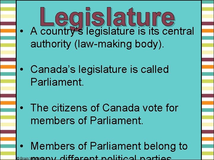 Legislature • A country’s legislature is its central authority (law-making body). • Canada’s legislature