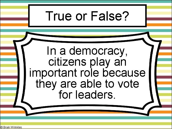 True or False? In a democracy, citizens play an important role because they are True or False? In a democracy, citizens play an important role because they are