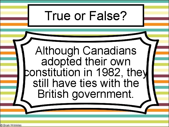 True or False? Although Canadians adopted their own constitution in 1982, they still have