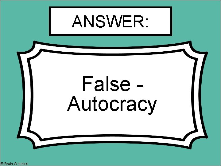 ANSWER: False - Autocracy © Brain Wrinkles 