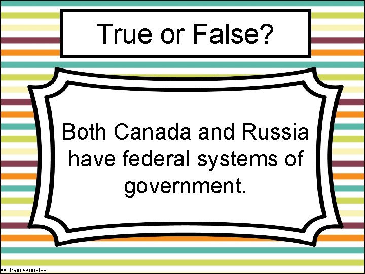 True or False? Both Canada and Russia have federal systems of government. © Brain