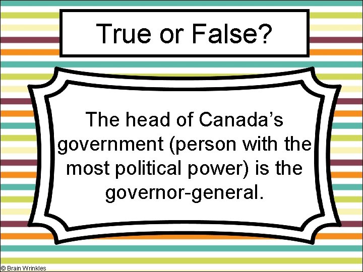 True or False? The head of Canada’s government (person with the most political power)