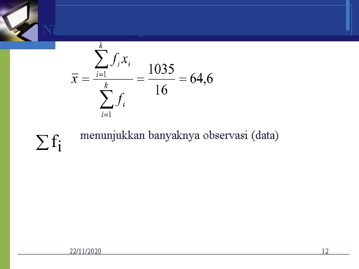 Nilai rata-rata ujian dari 16 mahasiswa adalah menunjukkan banyaknya observasi (data) 22/11/2020 12 