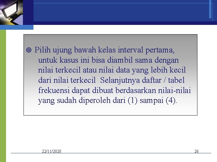  Pilih ujung bawah kelas interval pertama, untuk kasus ini bisa diambil sama dengan