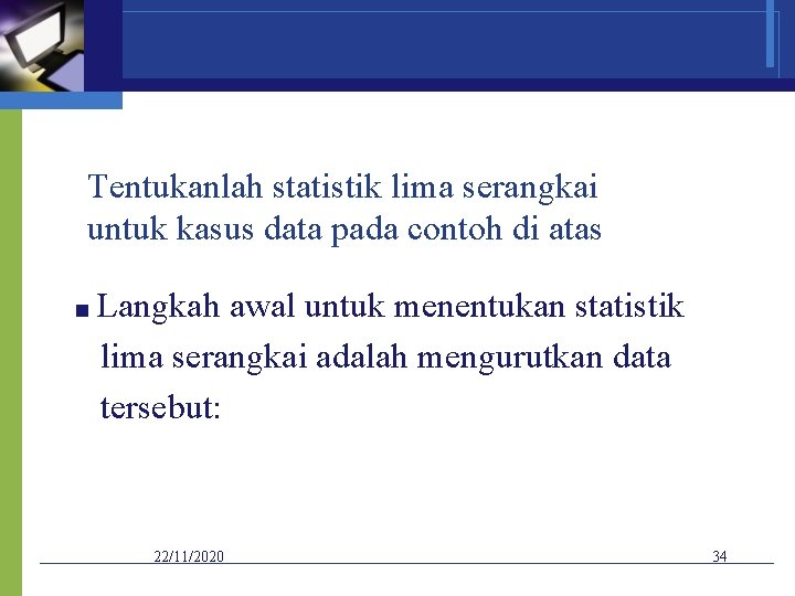 Tentukanlah statistik lima serangkai untuk kasus data pada contoh di atas ■ Langkah awal