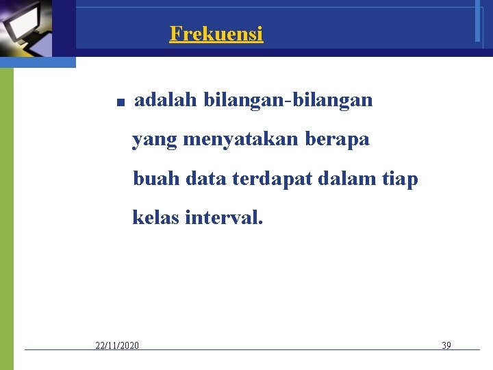 Frekuensi ■ adalah bilangan-bilangan yang menyatakan berapa buah data terdapat dalam tiap kelas interval.