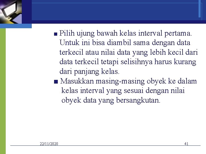 ■ Pilih ujung bawah kelas interval pertama. Untuk ini bisa diambil sama dengan data
