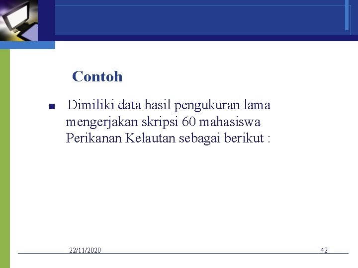Contoh ■ Dimiliki data hasil pengukuran lama mengerjakan skripsi 60 mahasiswa Perikanan Kelautan sebagai