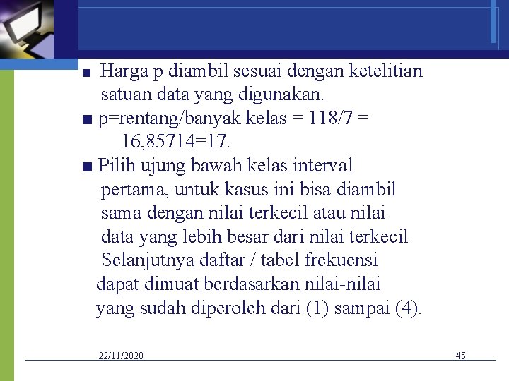 ■ Harga p diambil sesuai dengan ketelitian satuan data yang digunakan. ■ p=rentang/banyak kelas