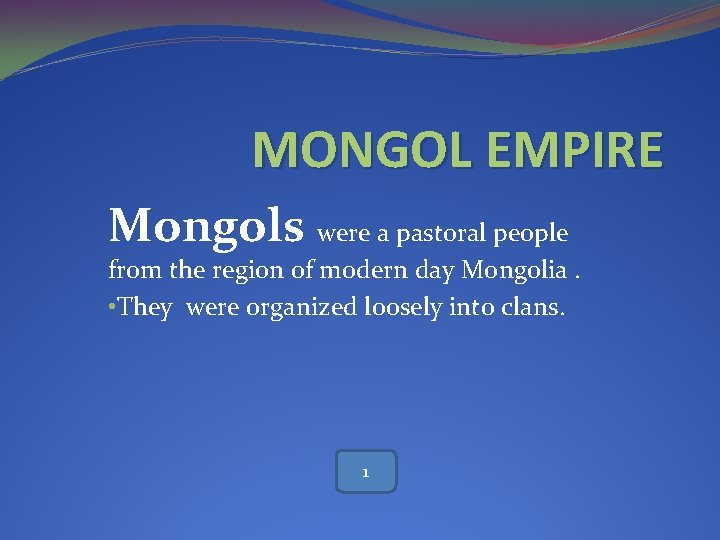 MONGOL EMPIRE Mongols were a pastoral people from the region of modern day Mongolia.