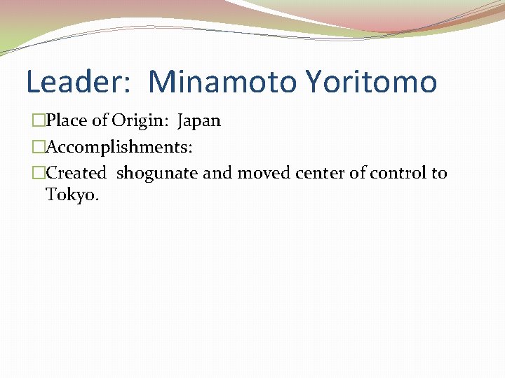 Leader: Minamoto Yoritomo �Place of Origin: Japan �Accomplishments: �Created shogunate and moved center of