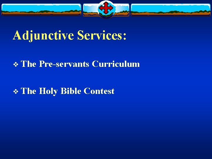 Adjunctive Services: v The Pre-servants Curriculum v The Holy Bible Contest 