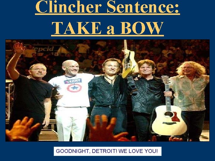 Clincher Sentence: TAKE a BOW GOODNIGHT, DETROIT! WE LOVE YOU! 