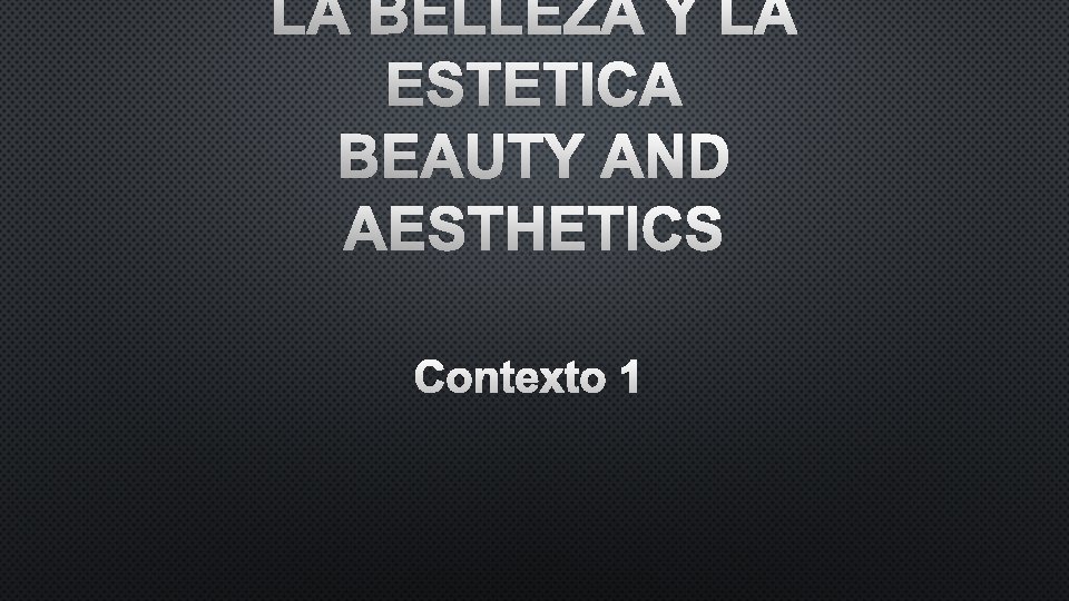 LA BELLEZA Y LA ESTETICA BEAUTY AND AESTHETICS CONTEXTO 1 