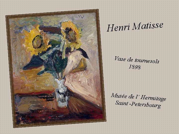 Henri Matisse Vase de tournesols 1898 Musée de l’ Herm itage Saint -Petersbou rg