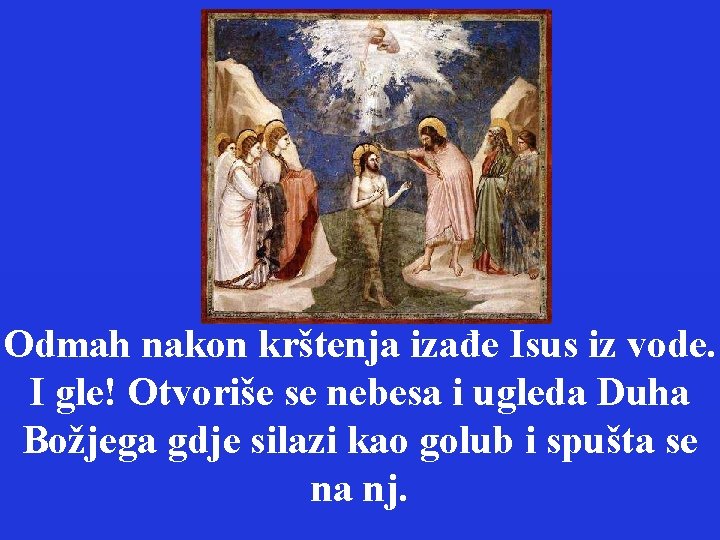 Odmah nakon krštenja izađe Isus iz vode. I gle! Otvoriše se nebesa i ugleda